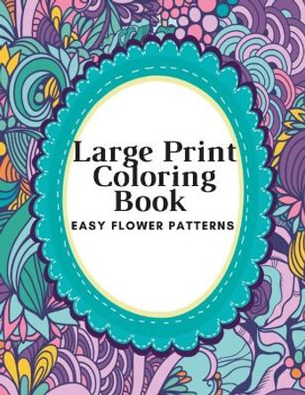 Large Print Coloring Book Easy Flower Patterns: An Adult Coloring Book with Bouquets, Wreaths, Swirls, Patterns, Decorations, Inspirational Designs, and Much More! by Flower Coloring Book 9798664697117