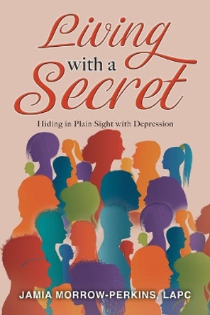 Living With a Secret: Hiding in Plain Sight with Depression by Lapc Jamia Morrow-Perkins 9798667952527