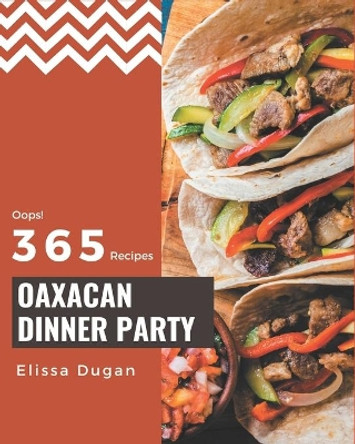 Oops! 365 Oaxacan Dinner Party Recipes: Home Cooking Made Easy with Oaxacan Dinner Party Cookbook! by Elissa Dugan 9798669889500