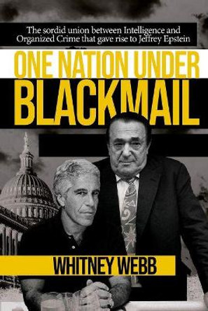 One Nation Under Blackmail: The Sordid Union Between Intelligence and Crime that Gave Rise to Jeffrey Epstein by Whitney Alyse Webb