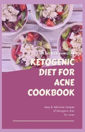 Ketogenic Diet for Acne Cookbook: Easy and delicious recipes on ketogenic diet for acne by Patrick Hamilton 9798684776083