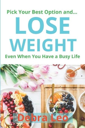 Pick Your Best Option and Lose Weight Even When You Have a Busy Life: 30-Day, 21-Day, 14-Day, 7-Day Meal Plan for Weight Loss, Fat Burn, and Fitness Suitable for Beginners by Debra Leo 9798690093174