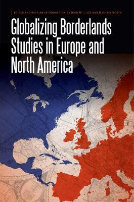 Globalizing Borderlands Studies in Europe and North America by John W.I. Lee