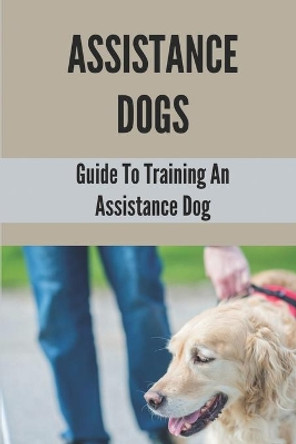 Assistance Dogs: Guide To Training An Assistance Dog: Owner Training An Assistance Dog by Syreeta Warrix 9798529740330