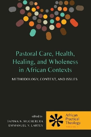 Pastoral Care, Health, Healing, and Wholeness in African Contexts by Tapiwa N Mucherera 9781498221887