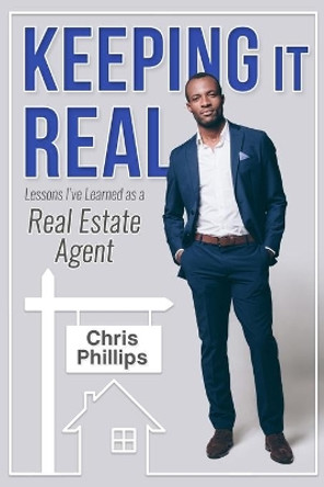 Keeping It Real: Lessons I've Learned as A Real Estate Agent by Chris Phillips 9798615146732