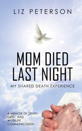 Mom Died Last Night: My shared death experience. A memoir of death, grief, and afterlife communication by Liz Peterson 9798987061916