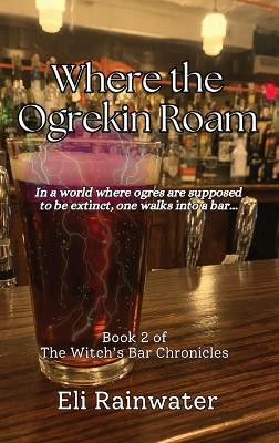 Where the Ogrekin Roam: In a world where ogres are supposed to be extinct, one walks into a bar... by Eli Rainwater 9798987416808