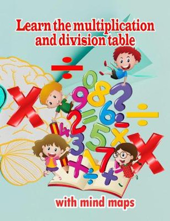 Learn the multiplication and division table with mind maps: Multiplication 1-12, Division 1-12 - Ages 8 to 9, 3rd Grade, 4th Grade by Hasnaa Sabry Shabaan 9798726526867