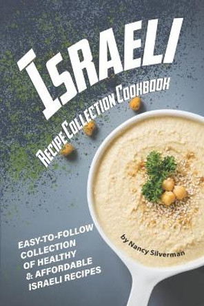 Israeli Recipe Collection Cookbook: Easy-to-Follow Collection of Healthy & Affordable Israeli Recipes by Nancy Silverman 9798615520020