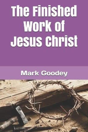 The Finished Work of Jesus Christ by Mark Goodey 9798729949823