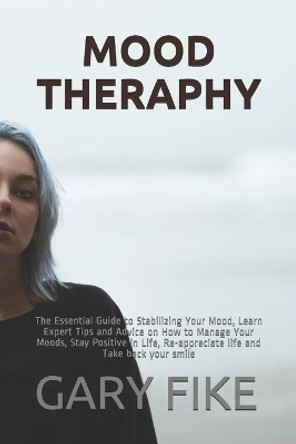 Mood Theraphy: The Essential Guide to Stabilizing Your Mood, Learn Expert Tips and Advice on How to Manage Your Moods, Stay Positive in Life, Re-appreciate life and Take back your smile by Yusuf Idris 9798735951728