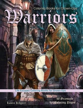 Coloring Books for Grown-Ups Warriors: Life Escapes Grayscale Coloring Books for Grown-ups 48 coloring pages women warriors, men warriors, ogres, swords, shields, armor, gladiators, vikings, spartans, and more by Laura Kilgore 9798742703303