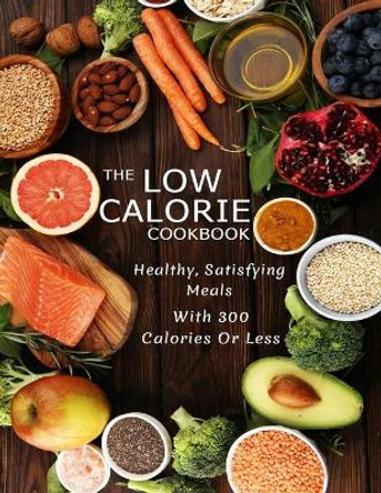 The Low Calorie Cookbook: Healthy, Satisfying Meals With 300 Calories Or Less by Misty Leah Williamson 9798742302940