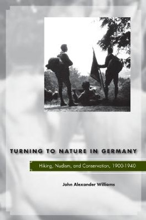 Turning to Nature in Germany: Hiking, Nudism, and Conservation, 1900-1940 by John Alexander Williams