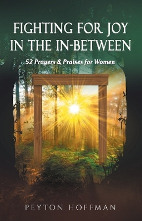 Fighting for Joy in the In-Between: 52 Prayers and Praises for Women by Peyton Hoffman 9781662927515