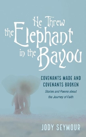 He Threw the Elephant in the Bayou by Jody Seymour 9781666713190