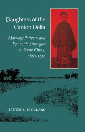 Daughters of the Canton Delta: Marriage Patterns and Economic Strategies in South China, 1860-1930 by Janice Stockard