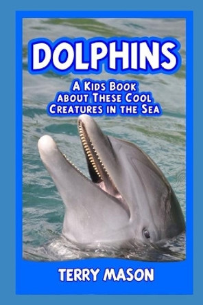 Dolphins: A Kids Book About These Cool Creatures in the Sea. by Terry Mason 9781670066473