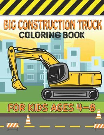 Big Construction Truck Coloring Book for Kids Ages 4-8: Big Trucks, Cranes, Tractors, Diggers and Dumpers Construction For Boys And Girls Construction Coloring Books for Children by Big Road Construction Act Publishing 9798749898941