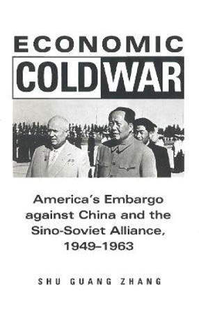 Economic Cold War: America's Embargo Against China and the Sino-Soviet Alliance, 1949-1963 by Shu Guang Zhang