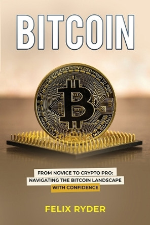 Bitcoin: From Novice to Crypto Pro Navigating the Bitcoin Landscape with Confidence by Felix Ryder 9798868929236