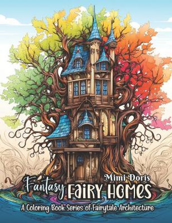 Fantasy Fairy Homes Coloring Book For Adults.: 30 Whimsical Pages of Fantasy Fairy Homes and Fairies for All Ages, Set in Enchanted Forests. Spark Creativity, Indulge in Fantasy Art, and Discover Relaxation. by Mimi Doris 9798873705436