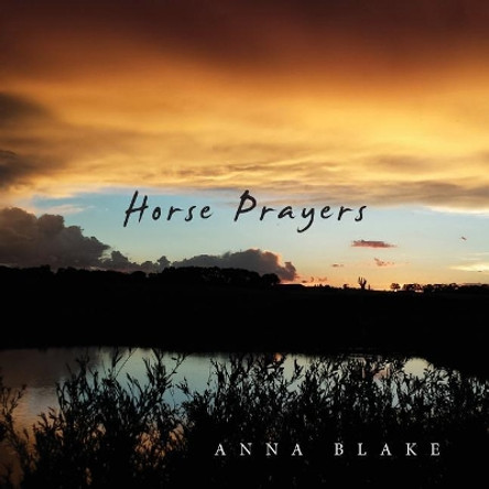 Horse Prayers: Poems from the Prairie by Anna M Blake 9781732825802