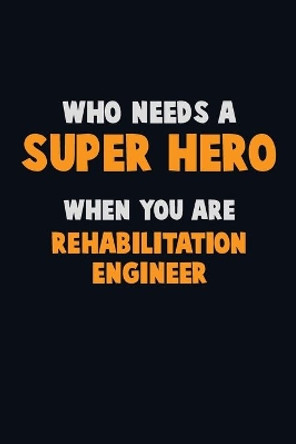 Who Need A SUPER HERO, When You Are Rehabilitation Engineer: 6X9 Career Pride 120 pages Writing Notebooks by Emma Loren 9781673873856