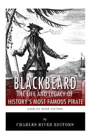 Blackbeard: The Life and Legacy of History's Most Famous Pirate by Charles River Editors 9781492229773