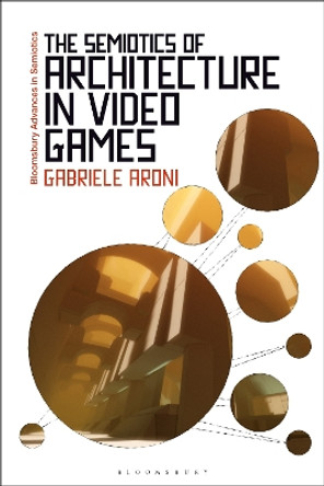 The Semiotics of Architecture in Video Games by Dr Gabriele Aroni 9781350341722