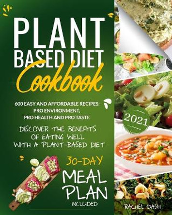 Plant-Based Diet Cookbook: Discover the Benefits of Eating Well with a Plant-Based diet. 600 Easy and Affordable Recipes: Pro Environment, Pro Health and Pro Taste - 30-Day Meal Plan Included by Rachel Dash 9798583141784