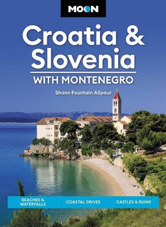 Moon Croatia & Slovenia: With Montenegro (Fourth Edition): Beaches & Waterfalls, Coastal Drives, Castles & Ruins by Shann Fountain Alipour