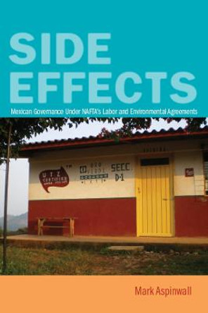 Side Effects: Mexican Governance Under NAFTA's Labor and Environmental Agreements by Mark Aspinwall