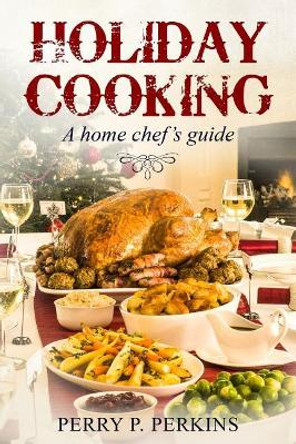Holiday Cooking: A Home Chef's Guide by Perry P Perkins 9781729128565