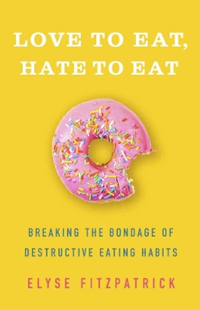 Love to Eat, Hate to Eat: Breaking the Bondage of Destructive Eating Habits by Elyse Fitzpatrick 9780736980111