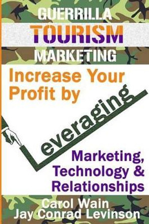Guerrilla Tourism Marketing: Increase Your Profit by Leveraging Marketing, Technology and Relationships by Jay Conrad Levinson 9781482035636