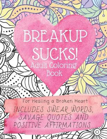 Breakup Sucks! Adult Coloring Book: Ideal Gifts For Women Healing a Broken Heart. Includes Swearing Quotes and Positive Affirmations by Colour Your Mood 9798682038299