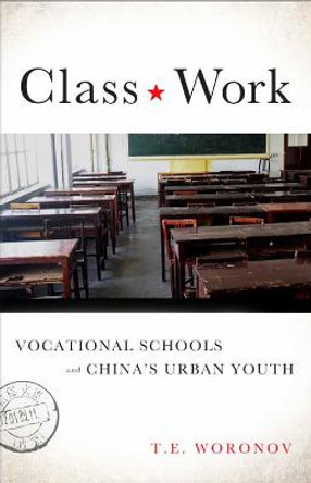 Class Work: Vocational Schools and China's Urban Youth by Terry Woronov
