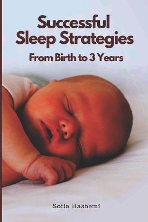 Successful Sleep Strategies From Birth to 3 Years by Sofia Hashemi 9798452191834