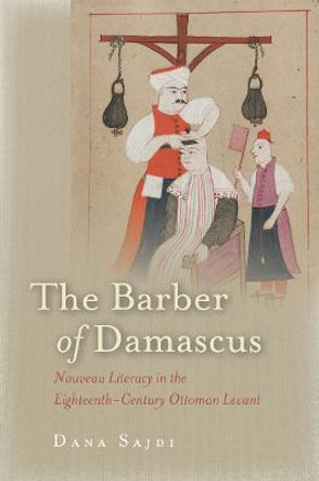 The Barber of Damascus: Nouveau Literacy in the Eighteenth-Century Ottoman Levant by Dana Sajdi