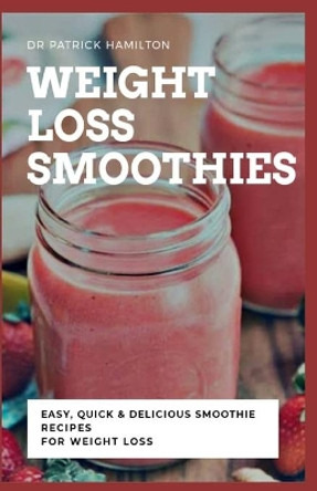 Weight Loss Smoothies: easy, quick and delicious smoothie recipe for weight loss by Patrick Hamilton 9798644178858