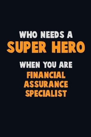 Who Need A SUPER HERO, When You Are Financial Assurance Specialist: 6X9 Career Pride 120 pages Writing Notebooks by Emma Loren 9781670726179