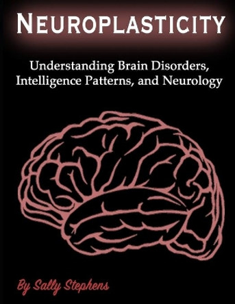 Neuroplasticity: Understanding Brain Disorders, Intelligence Patterns, and Neurology by Sally Stephens 9781708477837