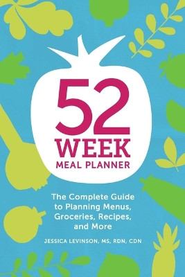 52-Week Meal Planner: The Complete Guide to Planning Menus, Groceries, Recipes, and More by Jessica Levinson, MS 9781641521567