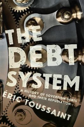 The Debt System: A History of Sovereign Debts and their Repudiation by Eric Toussaint 9781642591187