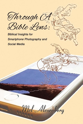 Through A Bible Lens: Biblical Insights for Smartphone Photography and Social Media by Mel Alexenberg 9781595557124
