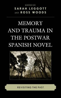 Memory and Trauma in the Postwar Spanish Novel: Revisiting the Past by Sarah Leggott 9781611485301