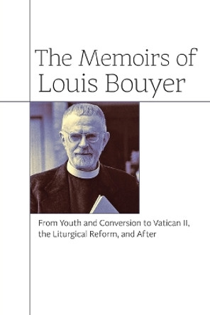 The Memoirs of Louis Bouyer: From Youth and Conversion to Vatican II, the Liturgical Reform, and After by Louis Bouyer 9781621381426