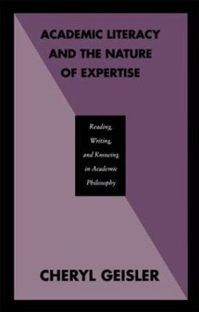 Academic Literacy and the Nature of Expertise: Reading, Writing, and Knowing in Academic Philosophy by Cheryl Geisler